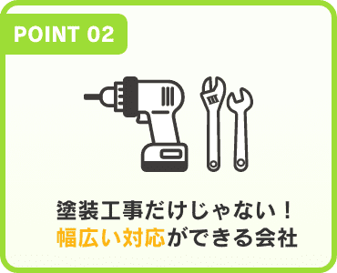 「POINT 02」塗装工事だけじゃない！幅広い対応ができる会社